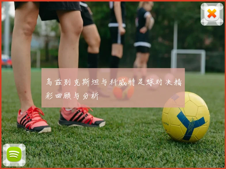 乌兹别克斯坦与科威特足球对决精彩回顾与分析