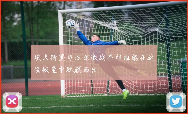 埃夫斯堡与法尔激战在即谁能在这场较量中脱颖而出