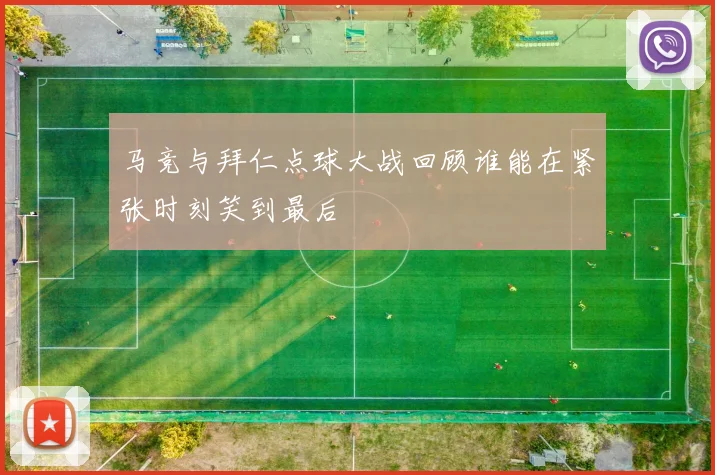 马竞与拜仁点球大战回顾谁能在紧张时刻笑到最后