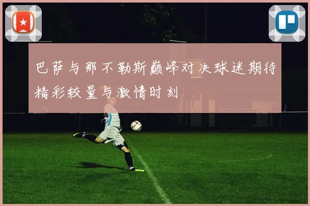 巴萨与那不勒斯巅峰对决球迷期待精彩较量与激情时刻