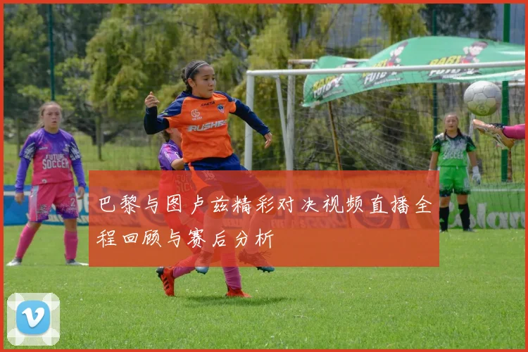 巴黎与图卢兹精彩对决视频直播全程回顾与赛后分析